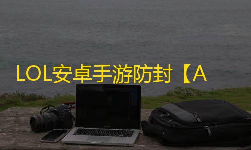 LOL安卓手游防封【AI端口】脚本